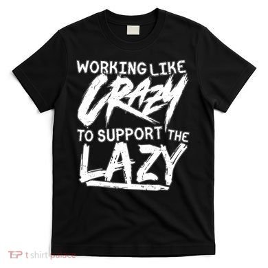 Working Like Crazy To Support The Lazy T-Shirt