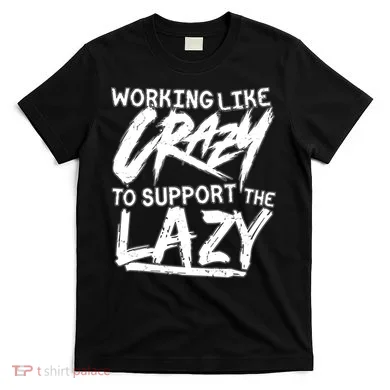 Working Like Crazy To Support The Lazy T-Shirt