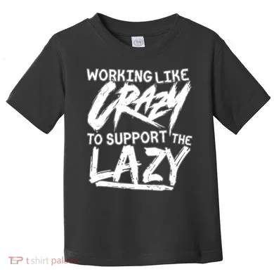 Working Like Crazy To Support The Lazy Toddler T-Shirt