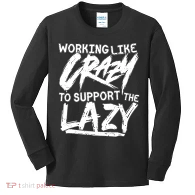Working Like Crazy To Support The Lazy Kids Long Sleeve Shirt