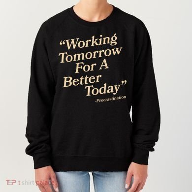 Working Tomorrow For A Better Today Procrastination Women's Sweatshirt