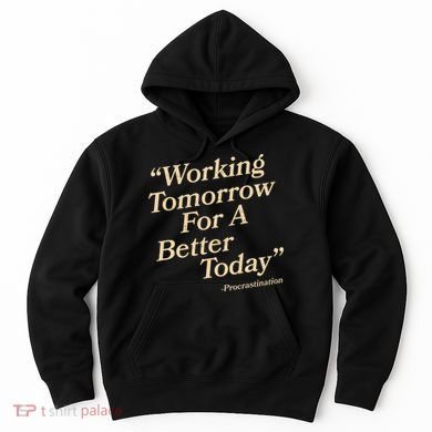 Working Tomorrow For A Better Today Procrastination Hoodie