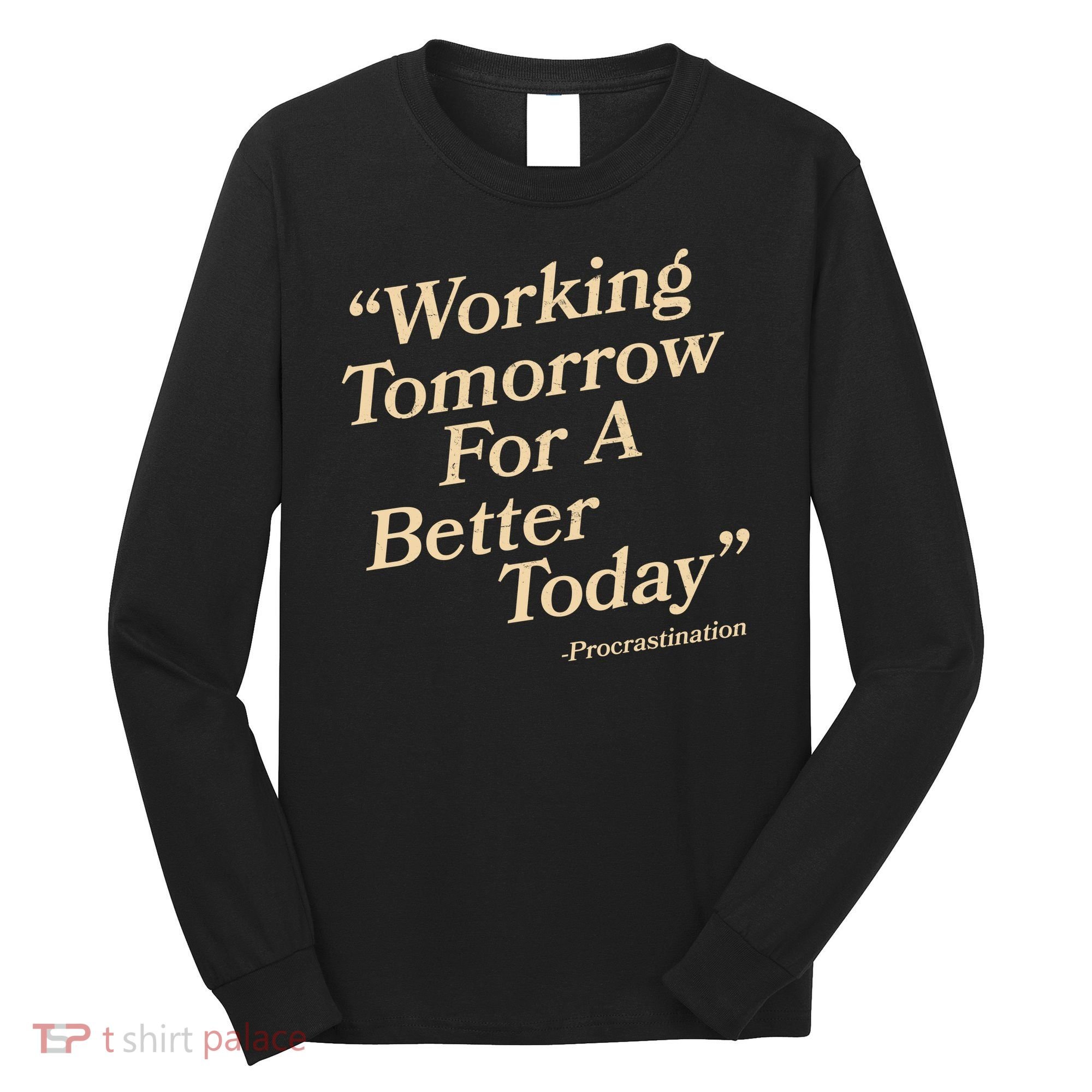 Working Tomorrow For A Better Today Procrastination Long Sleeve Shirt