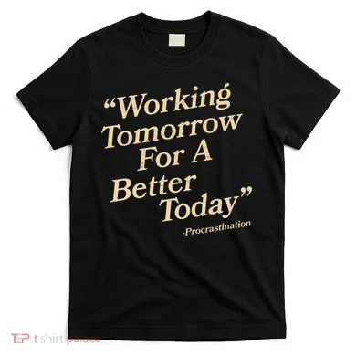 Working Tomorrow For A Better Today Procrastination T-Shirt