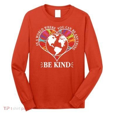 World Where You Can Be Anything Be Kind World Unity Day Long Sleeve Shirt