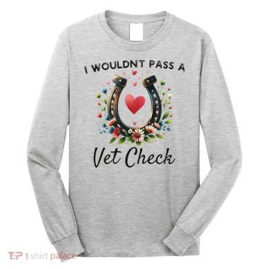 WouldnT Pass A Vet Check Equestrian Humor Long Sleeve Shirt