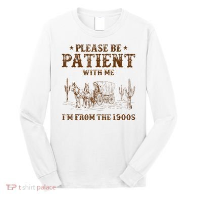 Western Please Be Patient With Me Im From The 1900s Gift Long Sleeve Shirt