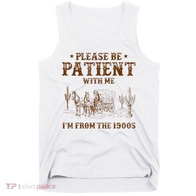 Western Please Be Patient With Me Im From The 1900s Gift Tank Top