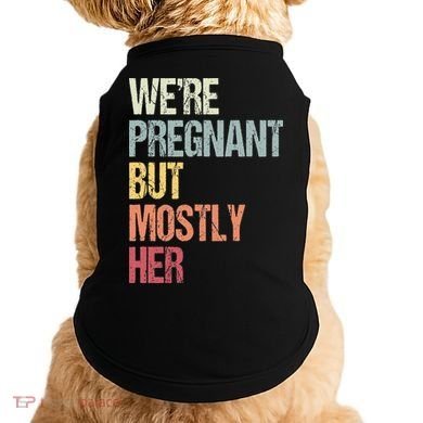 Were Pregnant But Mostly Her For An Expectant Father Gift Doggie Tank
