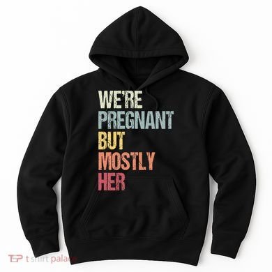 Were Pregnant But Mostly Her For An Expectant Father Gift Hoodie