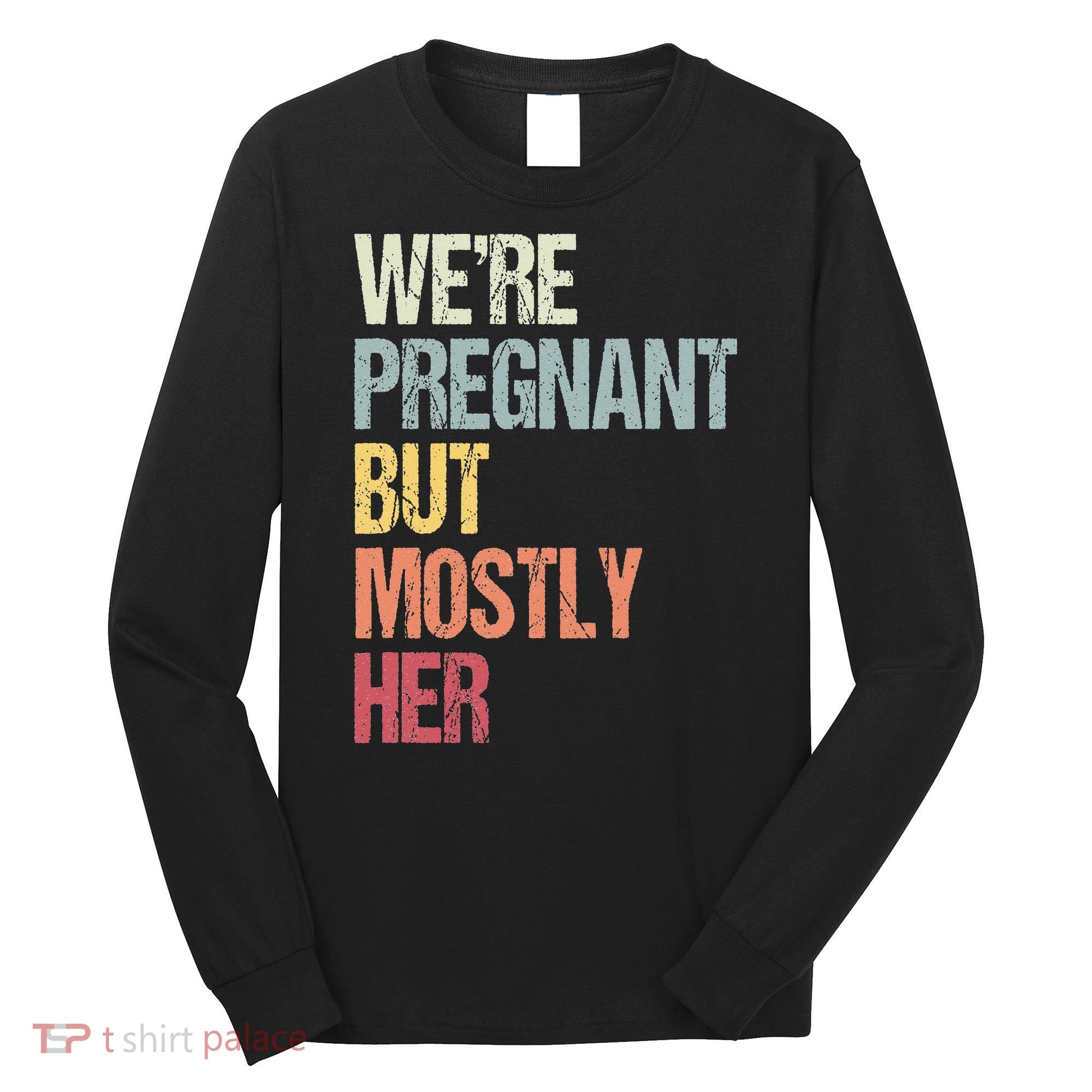 Were Pregnant But Mostly Her For An Expectant Father Gift Long Sleeve Shirt