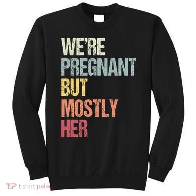 Were Pregnant But Mostly Her For An Expectant Father Gift Sweatshirt