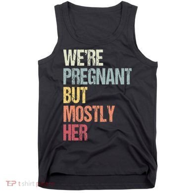Were Pregnant But Mostly Her For An Expectant Father Gift Tank Top