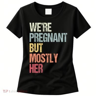 Were Pregnant But Mostly Her For An Expectant Father Gift Women's T-Shirt
