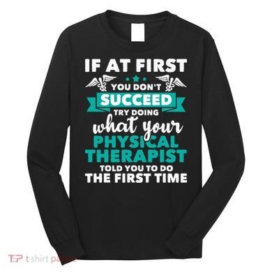 What Physical Therapist Told You Physical Theraphy PT Long Sleeve Shirt