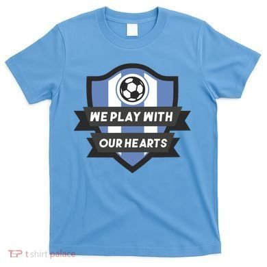We Play With Our Hearts Soccer Player T-Shirt