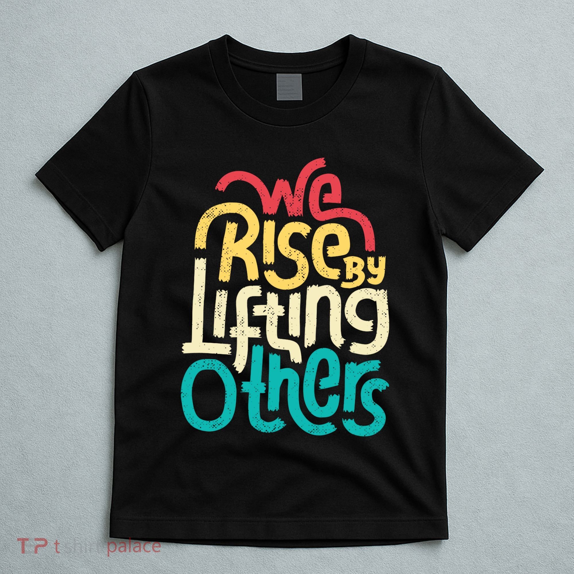 We Rise By Lifting Others Motivational Inspirational Quote T-Shirt