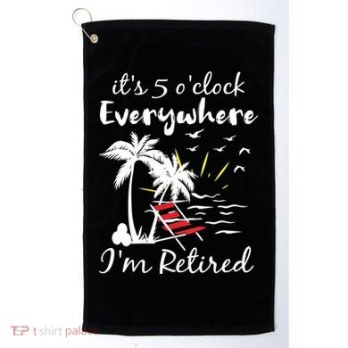 Womens Retirement It's 5 O'Clock Everywhere I'm Retired Summer Golf Towel