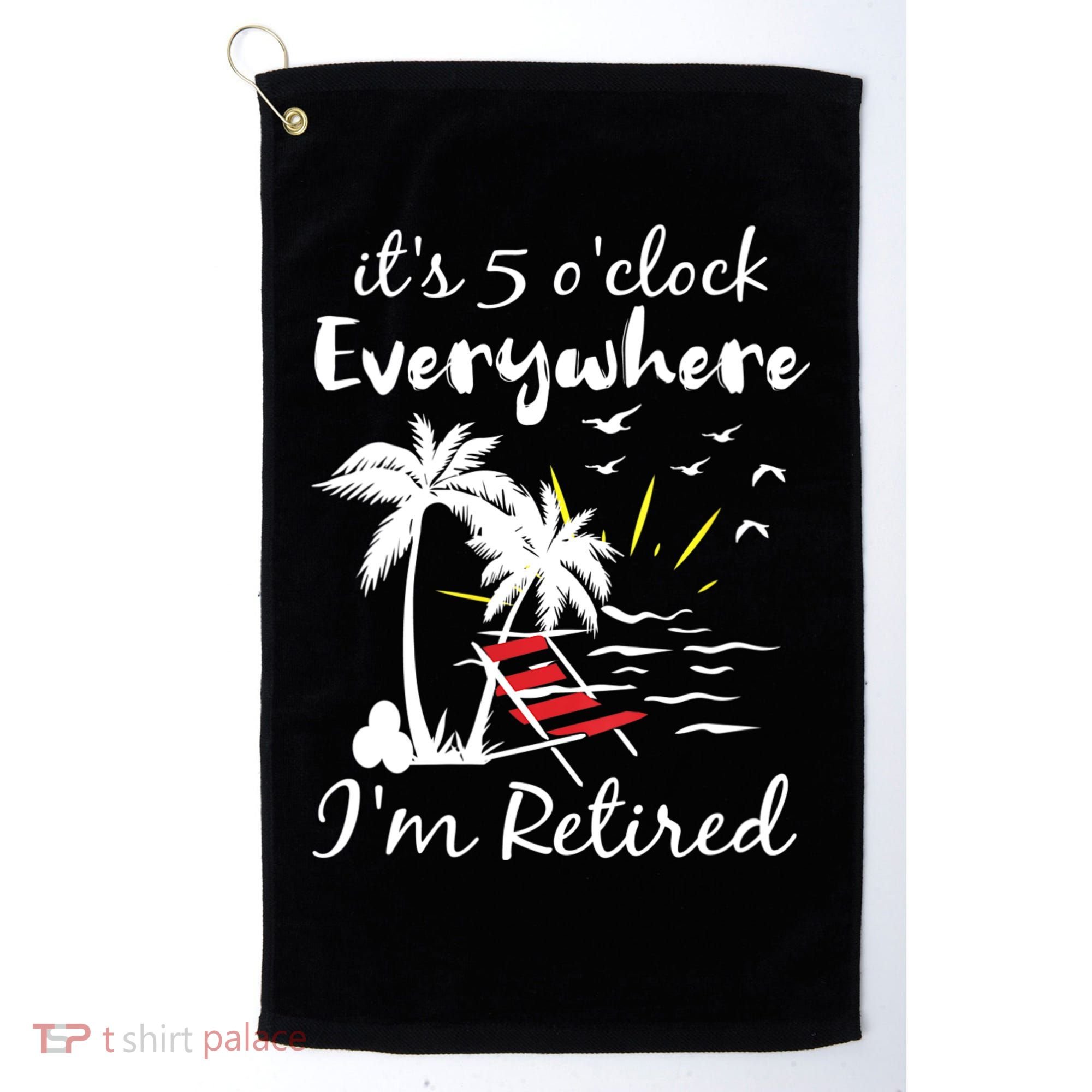 Womens Retirement It's 5 O'Clock Everywhere I'm Retired Summer Golf Towel