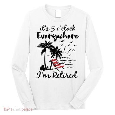 Womens Retirement It's 5 O'Clock Everywhere I'm Retired Summer Long Sleeve Shirt