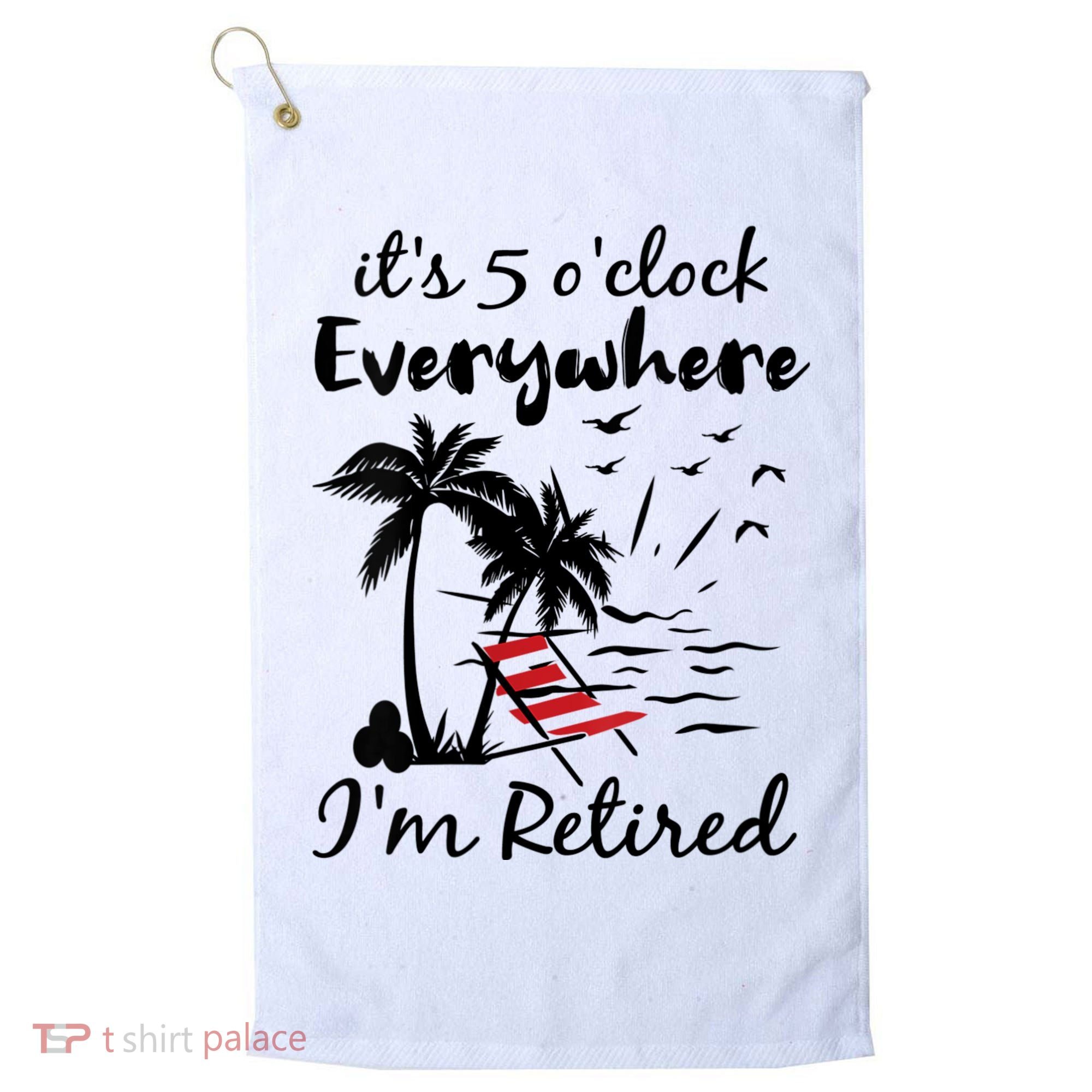 Womens Retirement It's 5 O'Clock Everywhere I'm Retired Summer Golf Towel