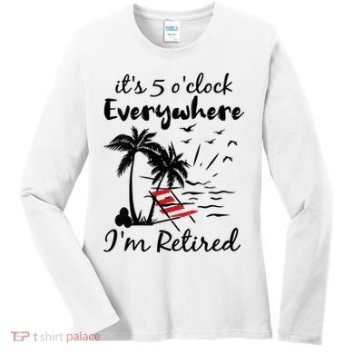 Womens Retirement It's 5 O'Clock Everywhere I'm Retired Summer Women's Long Sleeve Shirt