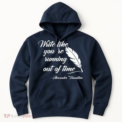 Write Like You're Running Out Of Time - Alexander Hamilton Quote Hoodie