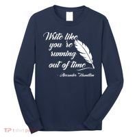 Write Like You're Running Out Of Time - Alexander Hamilton Quote Long Sleeve Shirt thumb 0