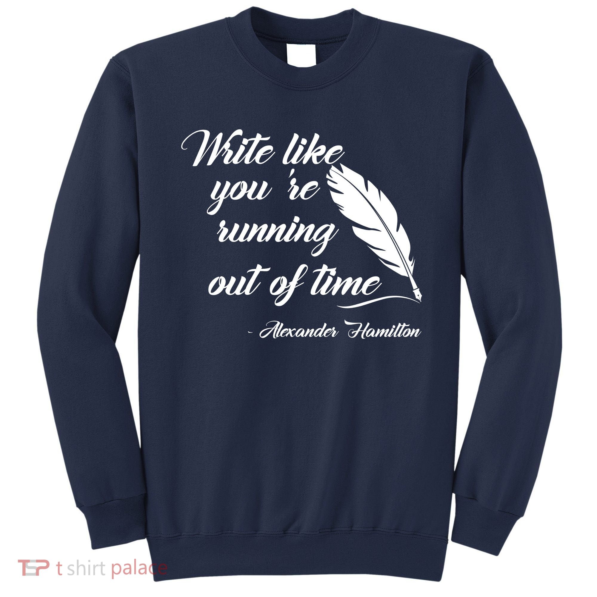 Write Like You're Running Out Of Time - Alexander Hamilton Quote Sweatshirt