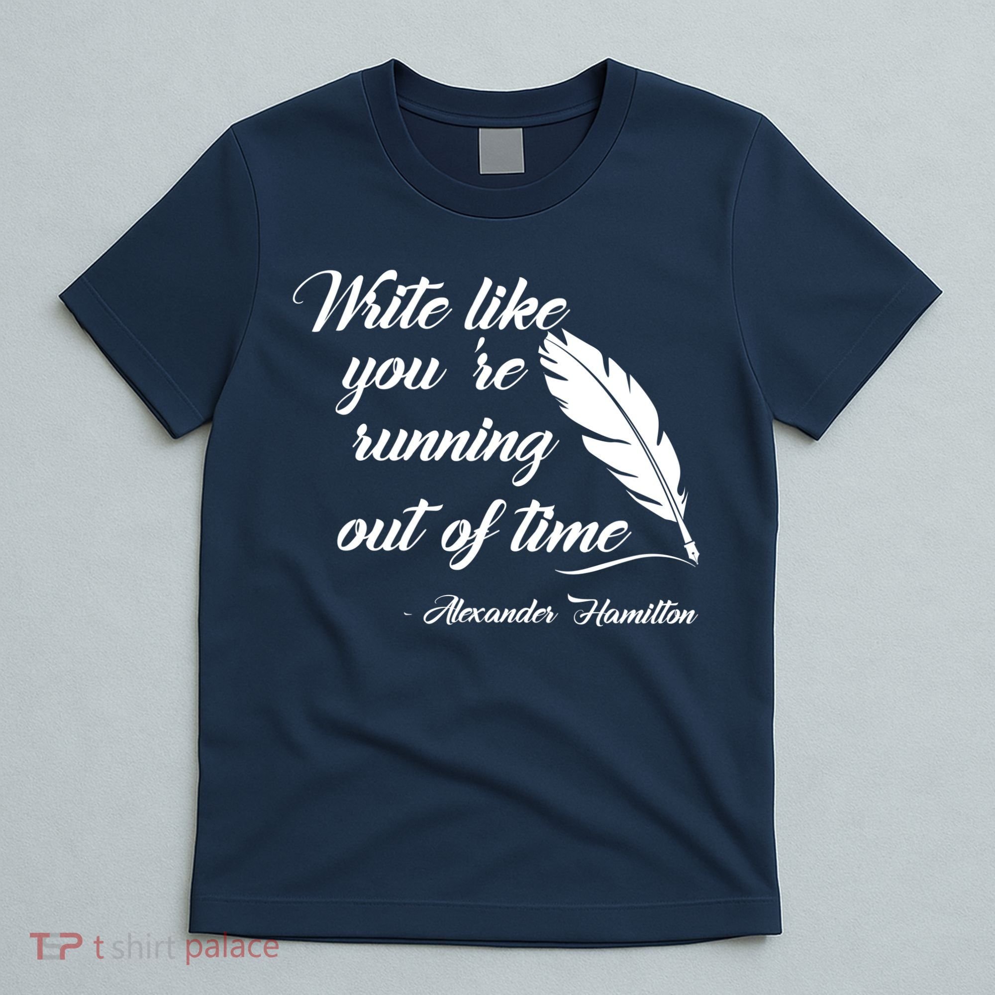 Write Like You're Running Out Of Time - Alexander Hamilton Quote T-Shirt