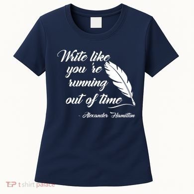 Write Like You're Running Out Of Time - Alexander Hamilton Quote Women's T-Shirt