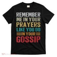 Women Remember Me In Your Prayers Like You Do In Your Gossip Funny T-Shirt thumb 0