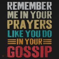 Women Remember Me In Your Prayers Like You Do In Your Gossip Funny T-Shirt thumb 7