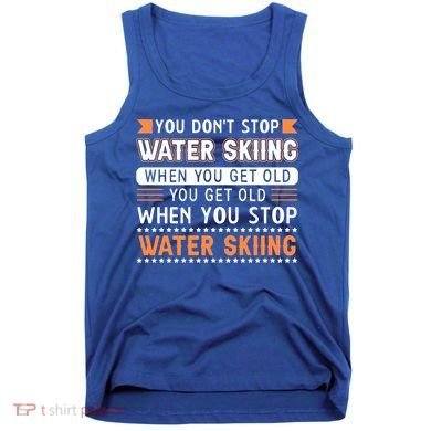 Water Skiing Cute Gift You Dont Stop Water Skiing Old Gift Tank Top
