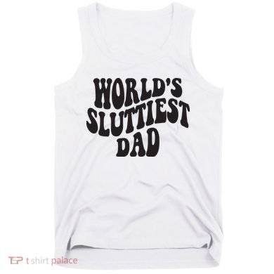 World's Sluttiest Dad Funny Fathers Day For Daddy Father Dad Tank Top