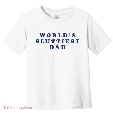 World's Sluttiest Dad Toddler T-Shirt