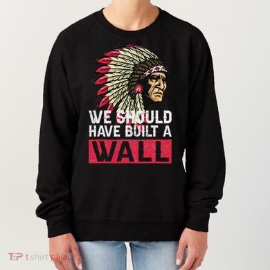 We Should Have Build A Wall Native American Women's Sweatshirt