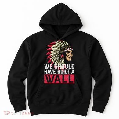We Should Have Build A Wall Native American Hoodie