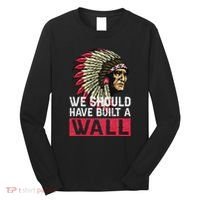We Should Have Build A Wall Native American Long Sleeve Shirt thumb 0