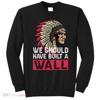 We Should Have Build A Wall Native American Sweatshirt