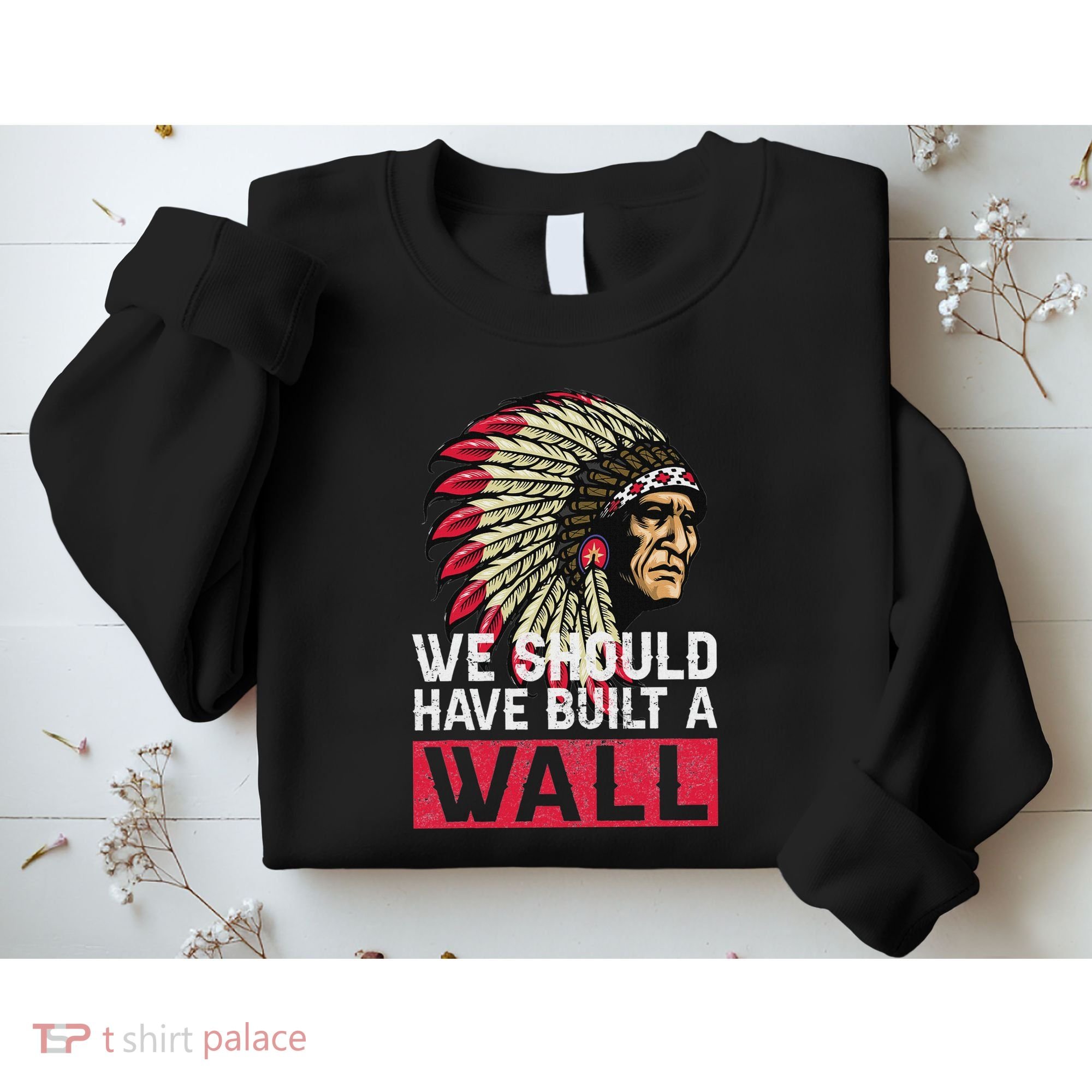 We Should Have Build A Wall Native American Sweatshirt