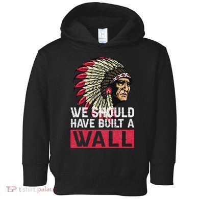We Should Have Build A Wall Native American Toddler Hoodie