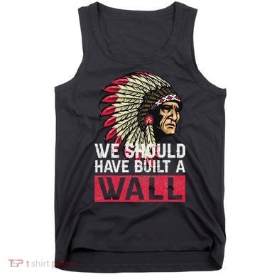 We Should Have Build A Wall Native American Tank Top