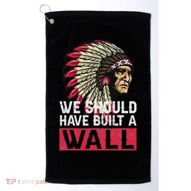 We Should Have Build A Wall Native American Golf Towel