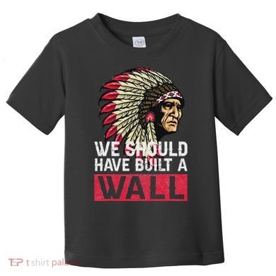 We Should Have Build A Wall Native American Toddler T-Shirt