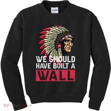 We Should Have Build A Wall Native American Kids Sweatshirt