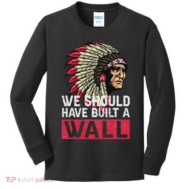 We Should Have Build A Wall Native American Kids Long Sleeve Shirt