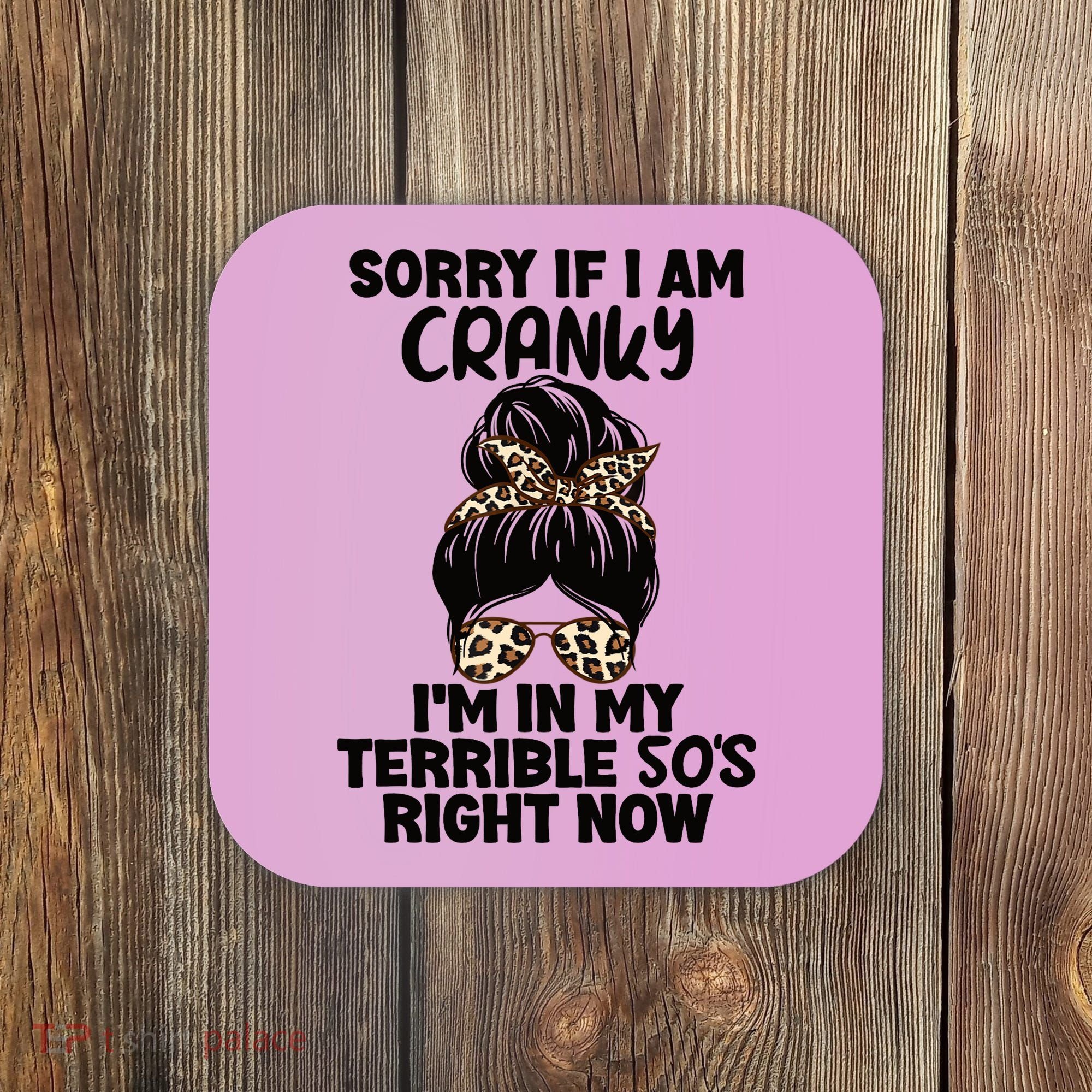 Wo Sorry If I Am Cranky I'm In My Terrible 50'S Right Now Coaster