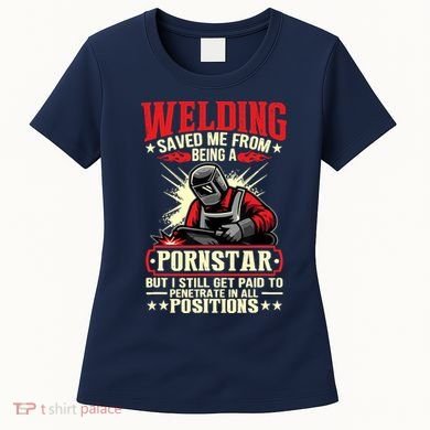 Welding Saved Me From Being A Pornstar But I Still Get Paid Women's T-Shirt