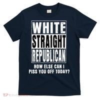 White Straight Republican How Else Can I Piss You Off Today T-Shirt thumb 0